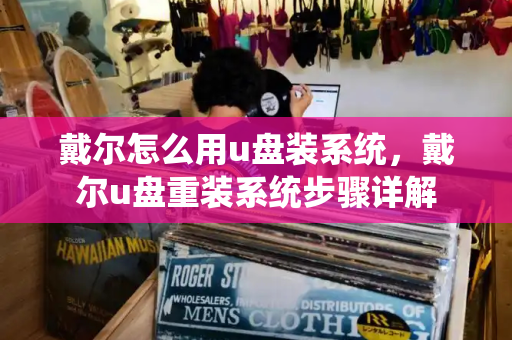 戴尔怎么用u盘装系统，戴尔u盘重装系统步骤详解