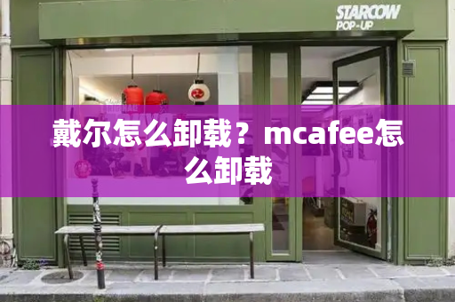戴尔怎么卸载？mcafee怎么卸载-第1张图片-星选测评