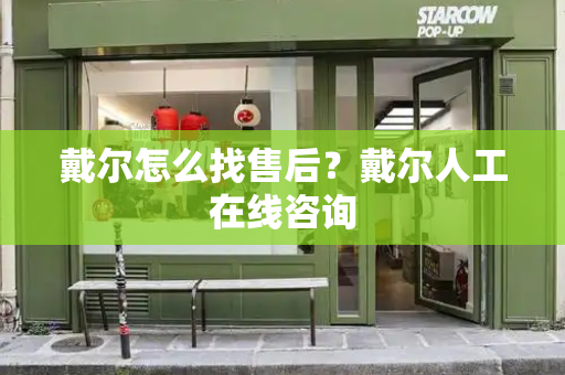 戴尔怎么找售后？戴尔人工在线咨询