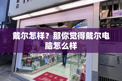 戴尔怎样？那你觉得戴尔电脑怎么样