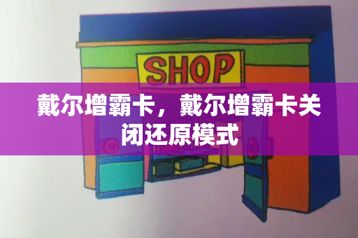 戴尔增霸卡，戴尔增霸卡关闭还原模式-第1张图片-星选测评