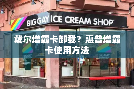 戴尔增霸卡卸载？惠普增霸卡使用方法-第1张图片-星选测评