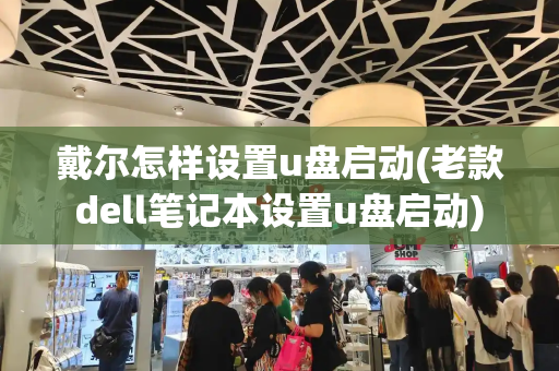 戴尔怎样设置u盘启动(老款dell笔记本设置u盘启动)