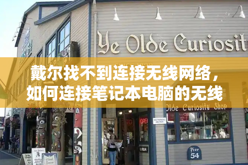 戴尔找不到连接无线网络，如何连接笔记本电脑的无线网络-第1张图片-星选测评