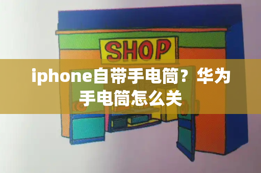 iphone自带手电筒？华为手电筒怎么关