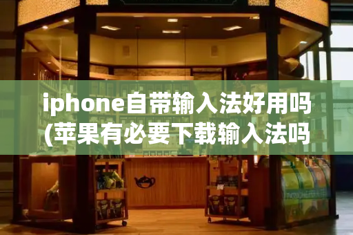 iphone自带输入法好用吗(苹果有必要下载输入法吗)