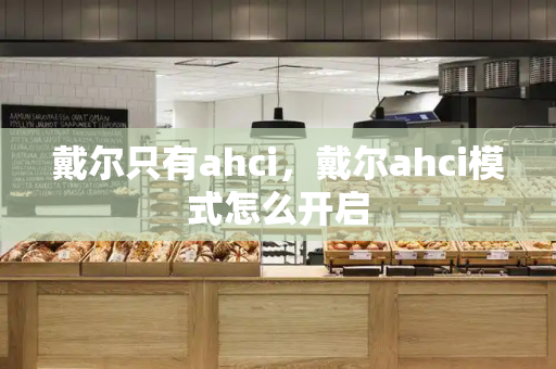 戴尔只有ahci，戴尔ahci模式怎么开启-第1张图片-星选测评