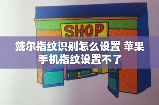 戴尔指纹识别怎么设置 苹果手机指纹设置不了