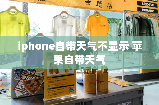 iphone自带天气不显示 苹果自带天气