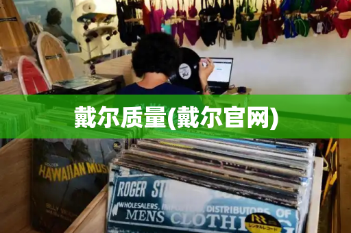 戴尔质量(戴尔官网)