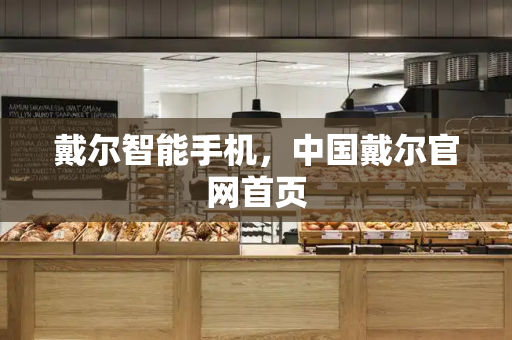 戴尔智能手机，中国戴尔官网首页