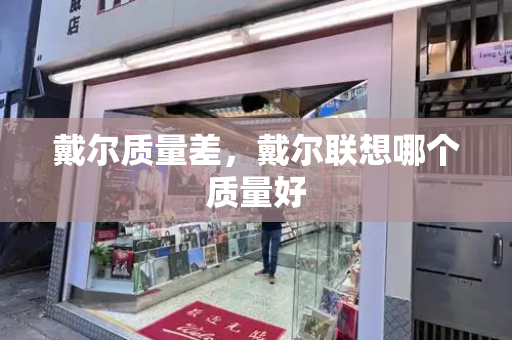 戴尔质量差，戴尔联想哪个质量好-第1张图片-星选测评
