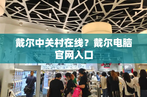 戴尔中关村在线？戴尔电脑官网入口