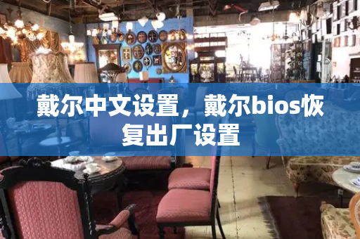戴尔中文设置，戴尔bios恢复出厂设置-第1张图片-星选测评