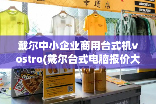 戴尔中小企业商用台式机vostro(戴尔台式电脑报价大全)-第1张图片-星选测评
