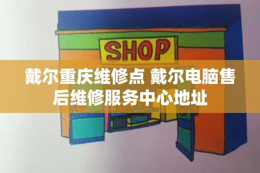 戴尔重庆维修点 戴尔电脑售后维修服务中心地址