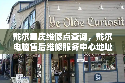戴尔重庆维修点查询，戴尔电脑售后维修服务中心地址
