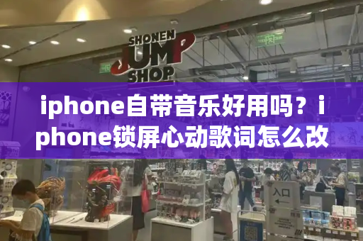 iphone自带音乐好用吗？iphone锁屏心动歌词怎么改-第1张图片-星选测评