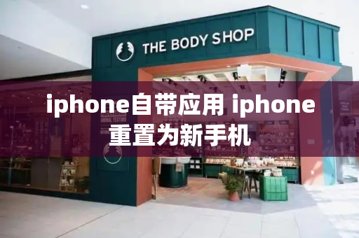 iphone自带应用 iphone重置为新手机-第1张图片-星选测评