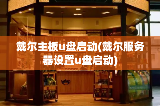 戴尔主板u盘启动(戴尔服务器设置u盘启动)-第1张图片-星选测评