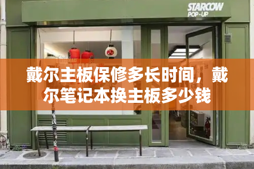 戴尔主板保修多长时间，戴尔笔记本换主板多少钱-第1张图片-星选测评