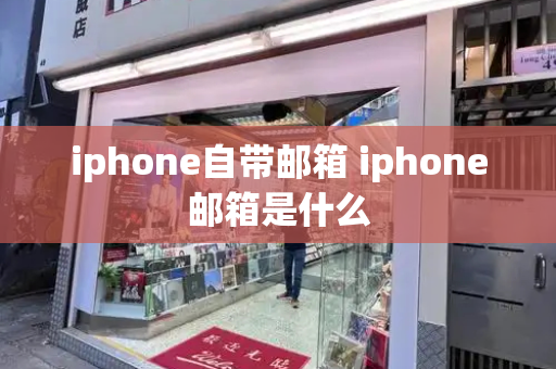 iphone自带邮箱 iphone邮箱是什么-第1张图片-星选测评