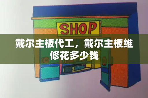 戴尔主板代工，戴尔主板维修花多少钱