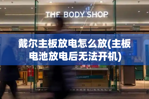 戴尔主板放电怎么放(主板电池放电后无法开机)-第1张图片-星选测评