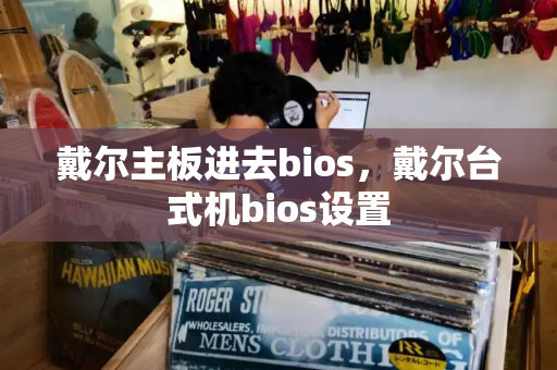 戴尔主板进去bios，戴尔台式机bios设置