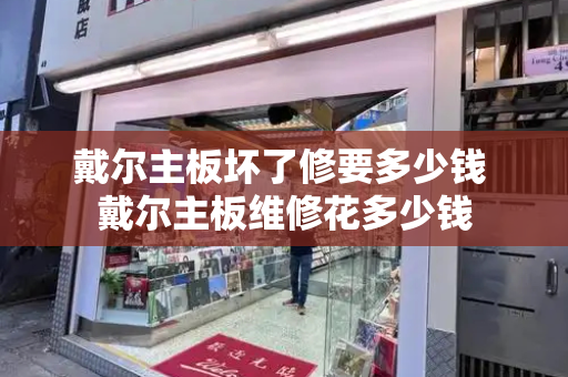 戴尔主板坏了修要多少钱 戴尔主板维修花多少钱