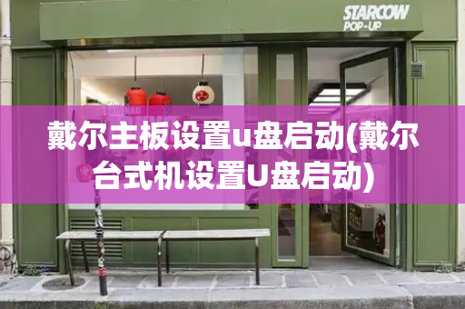 戴尔主板设置u盘启动(戴尔台式机设置U盘启动)