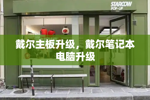 戴尔主板升级，戴尔笔记本电脑升级