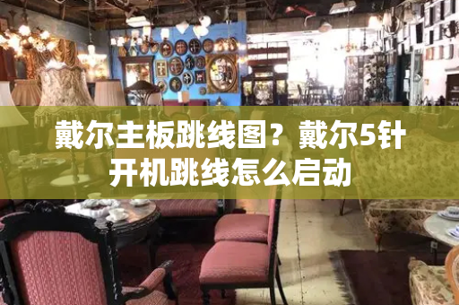 戴尔主板跳线图？戴尔5针开机跳线怎么启动-第1张图片-星选测评