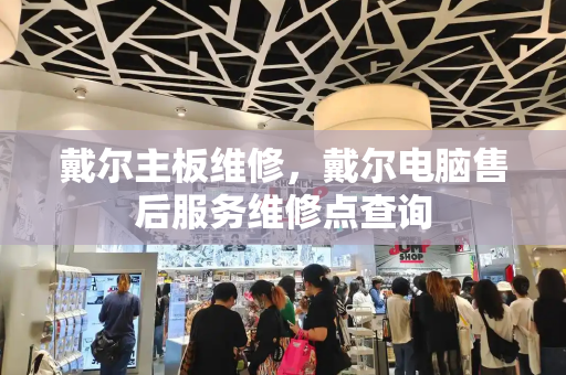 戴尔主板维修，戴尔电脑售后服务维修点查询