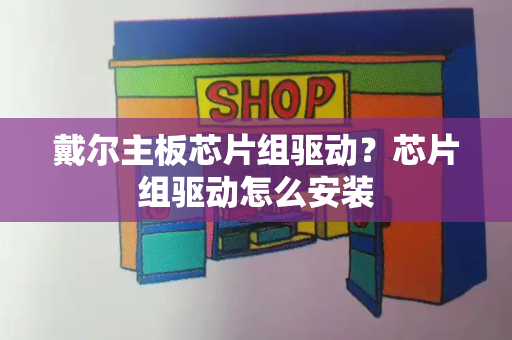 戴尔主板芯片组驱动？芯片组驱动怎么安装