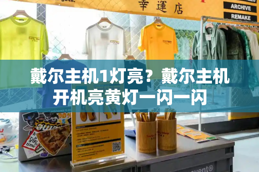 戴尔主机1灯亮？戴尔主机开机亮黄灯一闪一闪