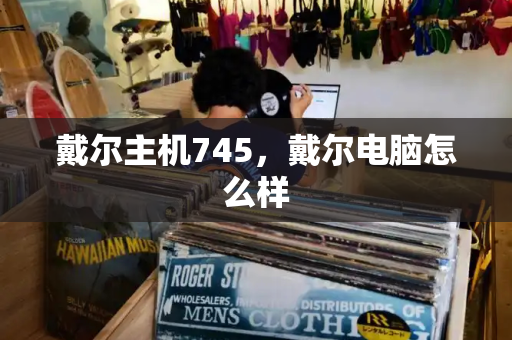 戴尔主机745，戴尔电脑怎么样-第1张图片-星选测评