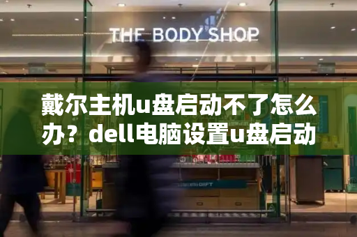 戴尔主机u盘启动不了怎么办？dell电脑设置u盘启动
