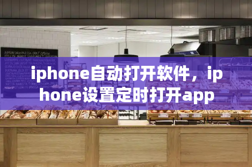 iphone自动打开软件，iphone设置定时打开app