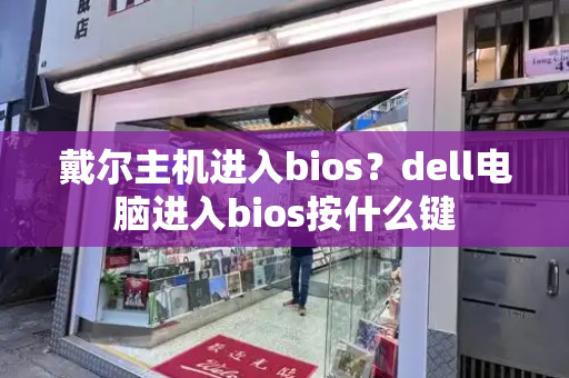 戴尔主机进入bios？dell电脑进入bios按什么键-第1张图片-星选测评