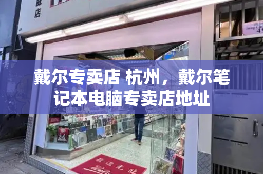 戴尔专卖店 杭州，戴尔笔记本电脑专卖店地址
