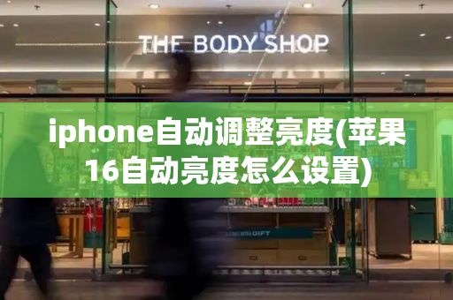 iphone自动调整亮度(苹果16自动亮度怎么设置)-第1张图片-星选测评