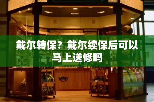 戴尔转保？戴尔续保后可以马上送修吗