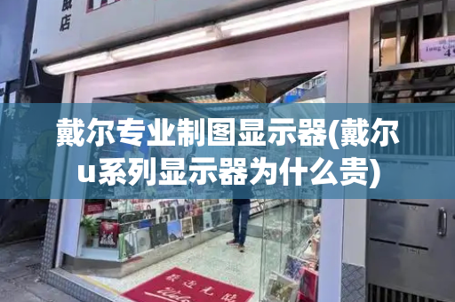 戴尔专业制图显示器(戴尔u系列显示器为什么贵)