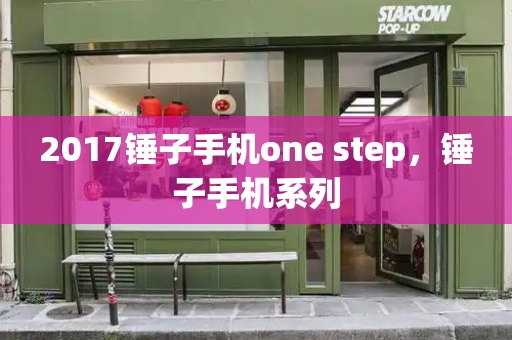 2017锤子手机one step，锤子手机系列