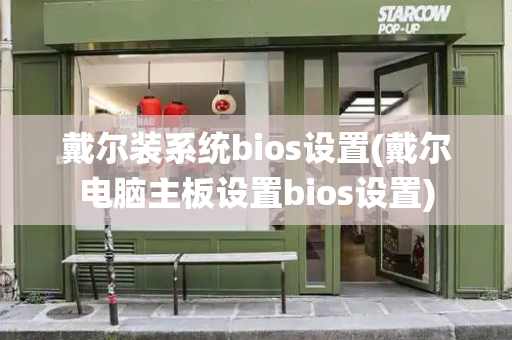 戴尔装系统bios设置(戴尔电脑主板设置bios设置)