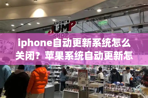 iphone自动更新系统怎么关闭？苹果系统自动更新怎么关闭