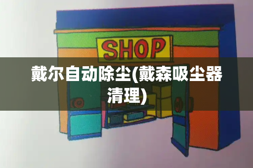 戴尔自动除尘(戴森吸尘器清理)