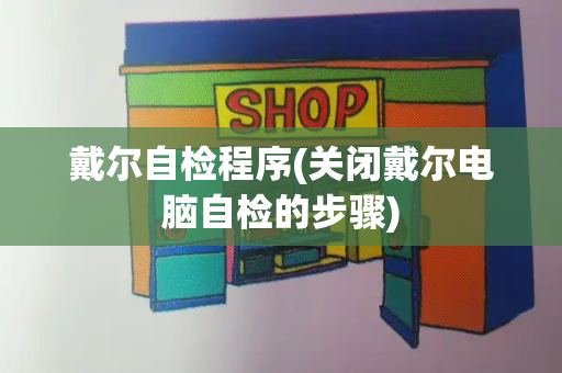 戴尔自检程序(关闭戴尔电脑自检的步骤)