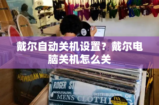 戴尔自动关机设置？戴尔电脑关机怎么关